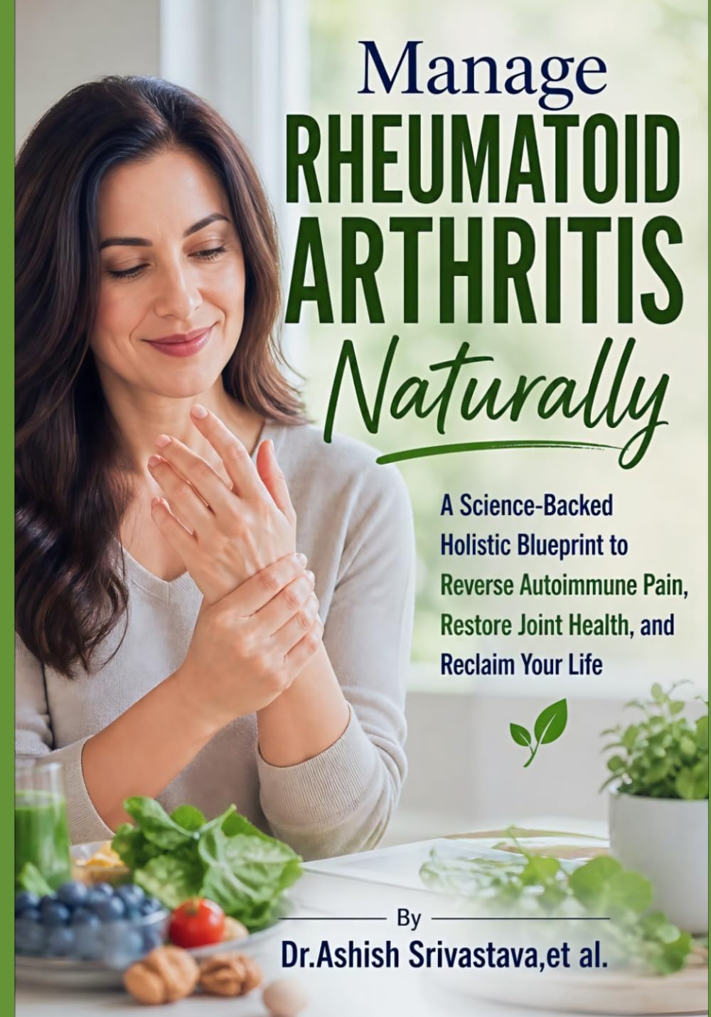 Manage Rheumatoid Arthritis Naturally: A Science-Backed Holistic Blueprint to Reverse Autoimmune Pain, Restore Joint Health, and Reclaim Your Life