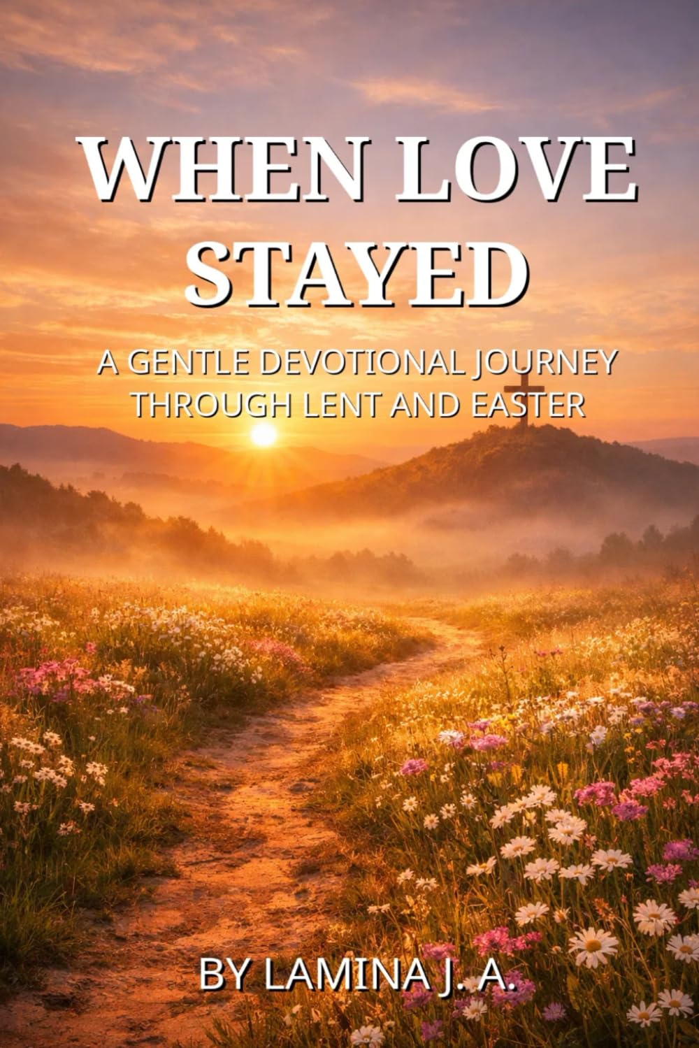 WHEN LOVE STAYED: A GENTLE DEVOTIONAL JOURNEY THROUGH LENT AND EASTER (Faith Beyond the Cross)