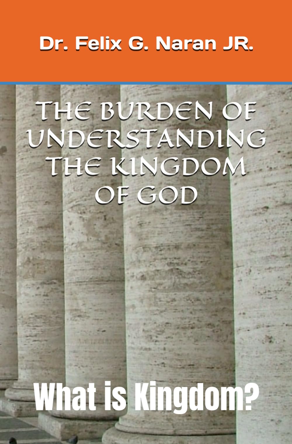 THE BURDEN OF UNDERSTANDING THE KINGDOM OF GOD: What is Kingdom?