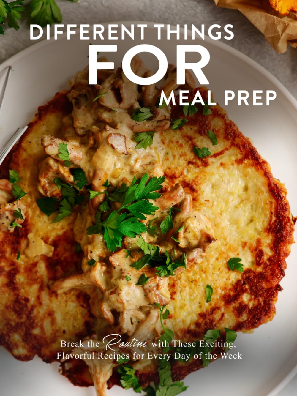 Different Things for Meal Prep: Break the Routine with These Exciting, Flavorful Recipes for Every Day of the Week