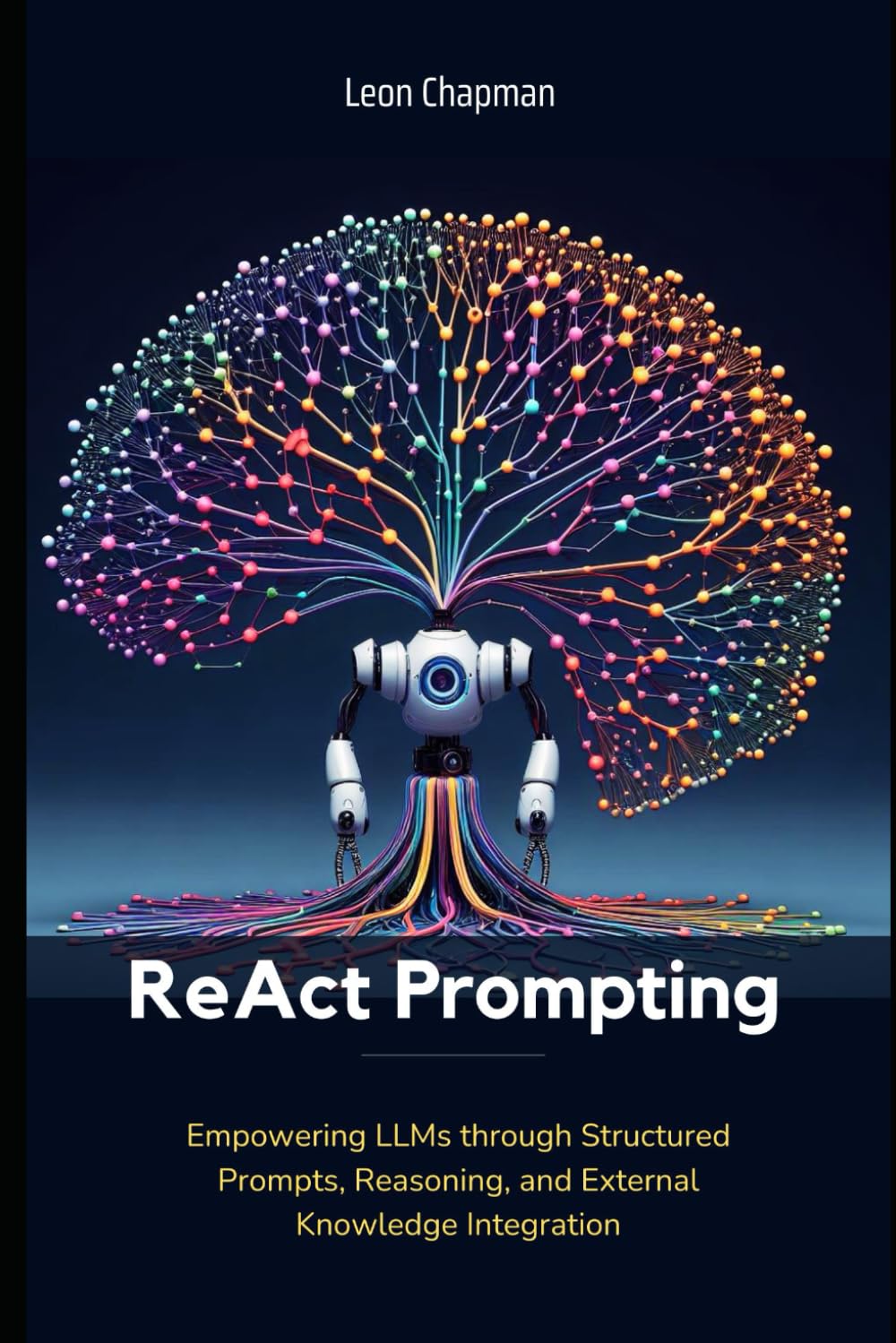 ReAct Prompting: Empowering LLMs through Structured Prompts, Reasoning, and External Knowledge Integration (Evolving Artificial Intelligence: A ... Frontiers of AI, Machine Learning and LLMs)