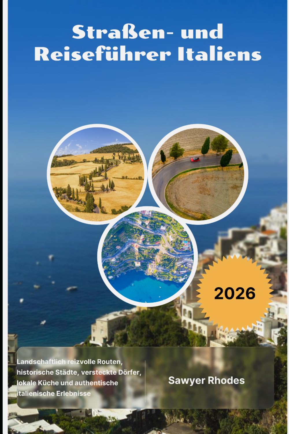 Straßen- und Reiseführer Italiens 2026: Landschaftlich reizvolle Routen, historische Städte, versteckte Dörfer, lokale Küche und authentische italienische Erlebnisse