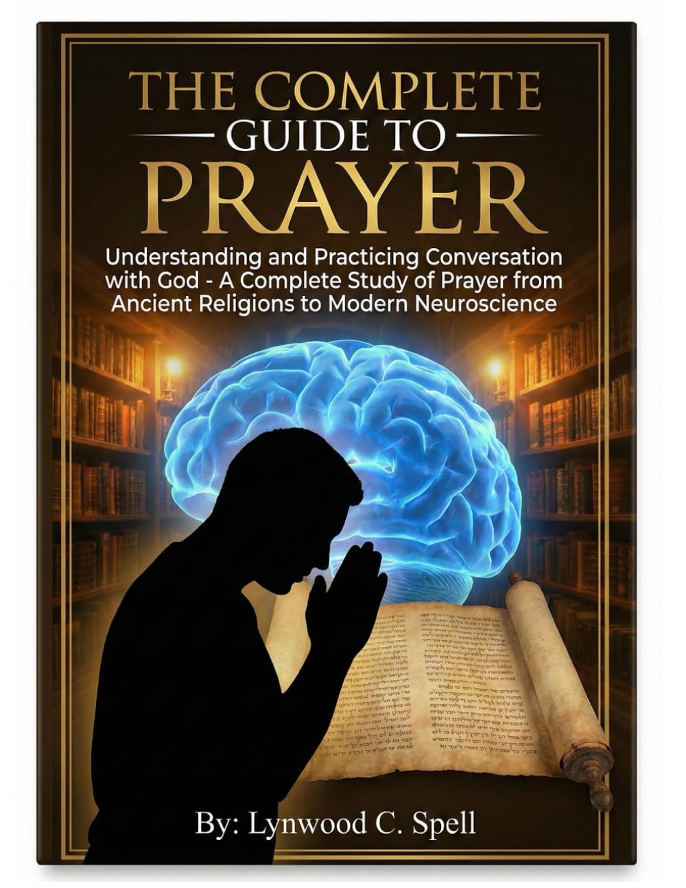 The Complete Guide to Prayer: Understanding and Practicing Conversation with God: A Complete Study of Prayer from Ancient Religions to Modern Neuroscience