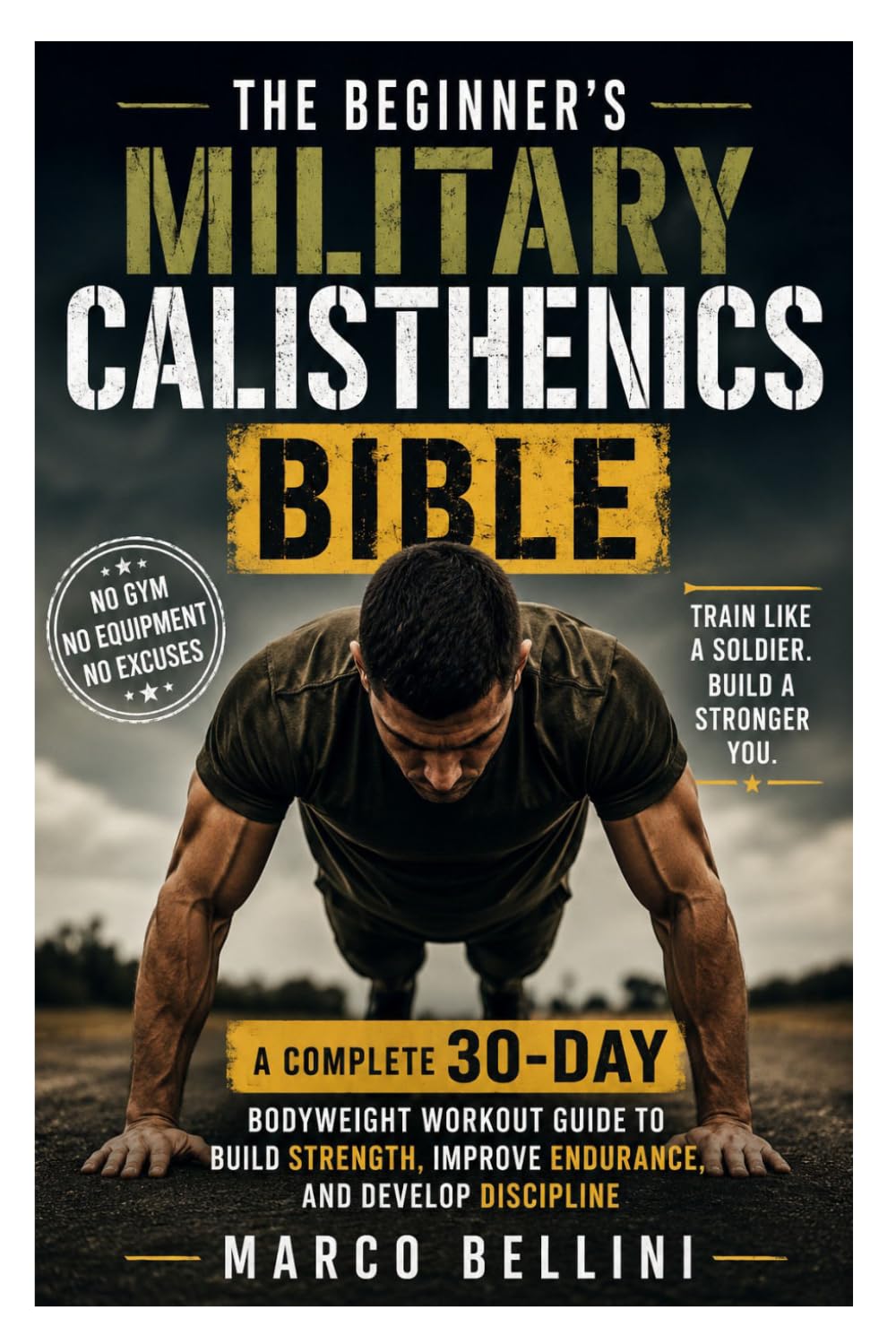The Beginner's Military Calisthenics Bible: A Complete 30-Day Bodyweight Workout Guide to Build Strength, Improve Endurance, and Develop Discipline