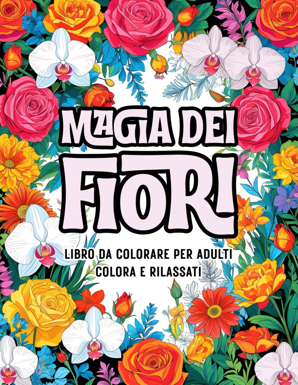Magia dei Fiori - Un Libro da Colorare Rilassante per Adulti: Disegni Floreali Semplici e Armoniosi con Fiori, Foglie, Bouquet e Motivi Naturali per il Relax, la Riduzione dello Stress e il Benessere