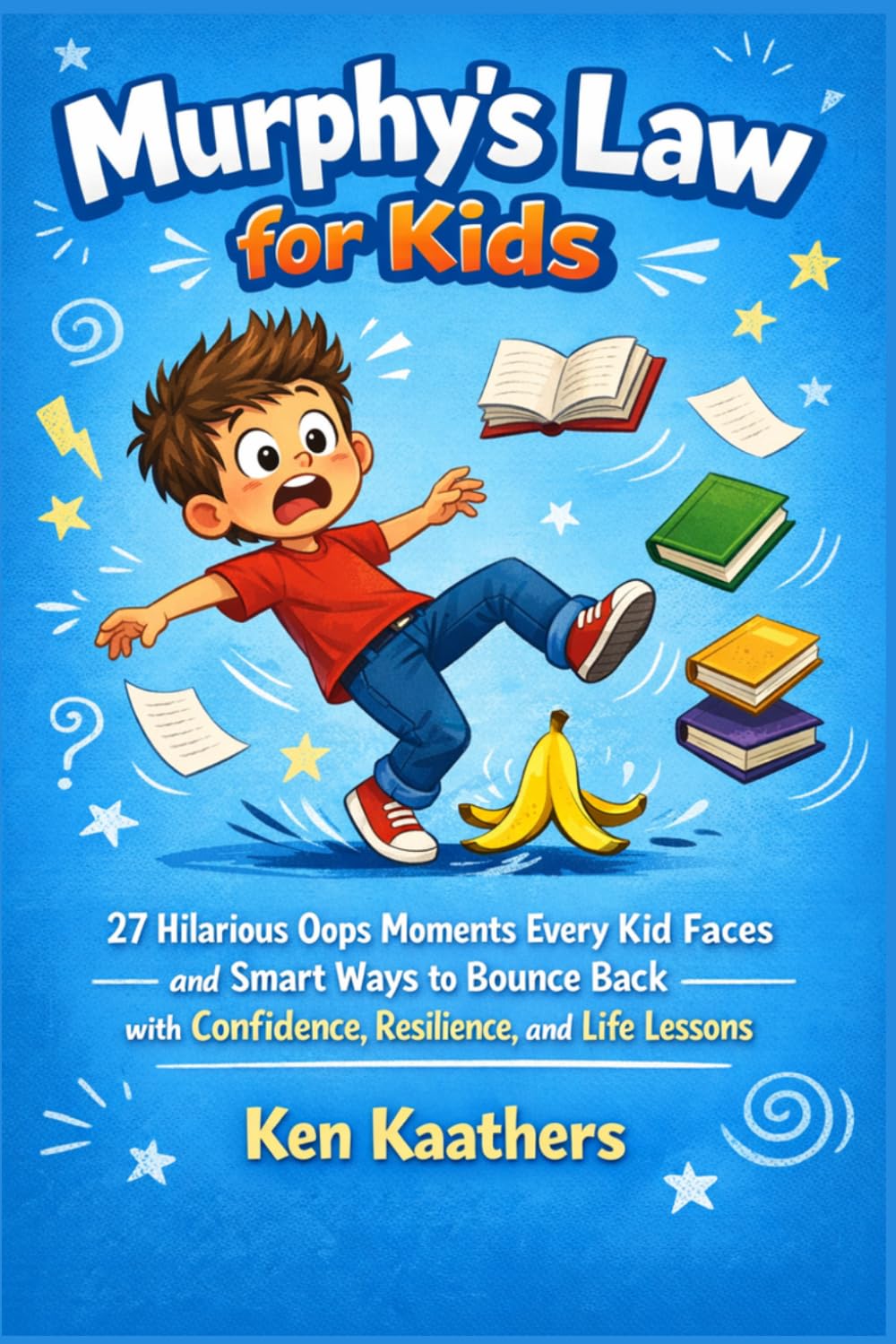 Murphy’s Law for Kids: 27 Hilarious Oops Moments Every Kid Faces and Smart Ways to Bounce Back with Confidence, Resilience, and Life Lessons