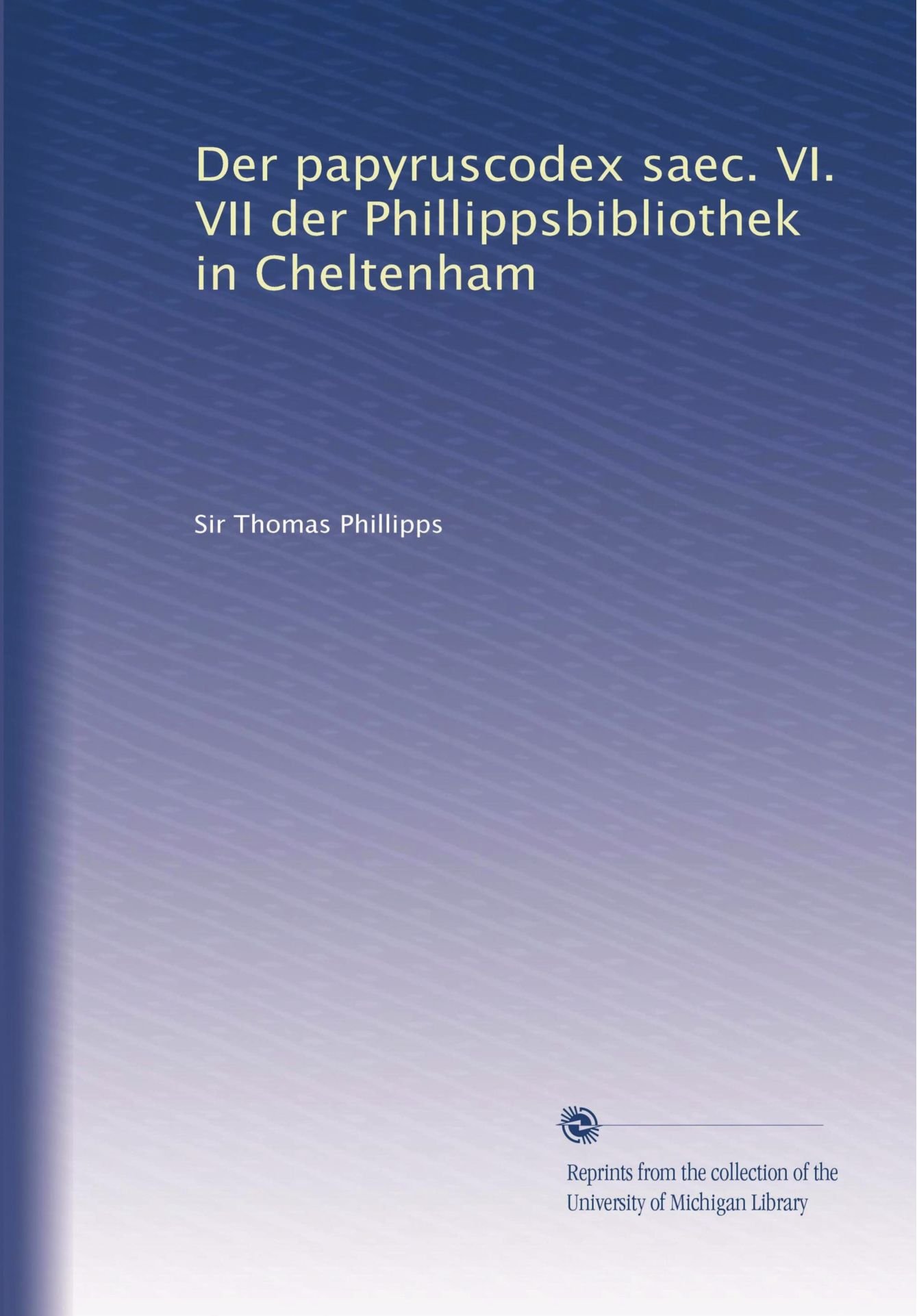 Der papyruscodex saec. VI. VII der Phillippsbibliothek in Cheltenham (German Edition)