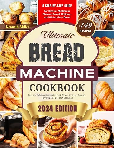 Ultimate Bread Machine Cookbook (2024 Edition): +149 Easy and Delicious Homemade Bread Recipes for Every Occasion. A Step-By-Step Guide for Classic, ... Bread. Perfect Bread Book for Beginners!