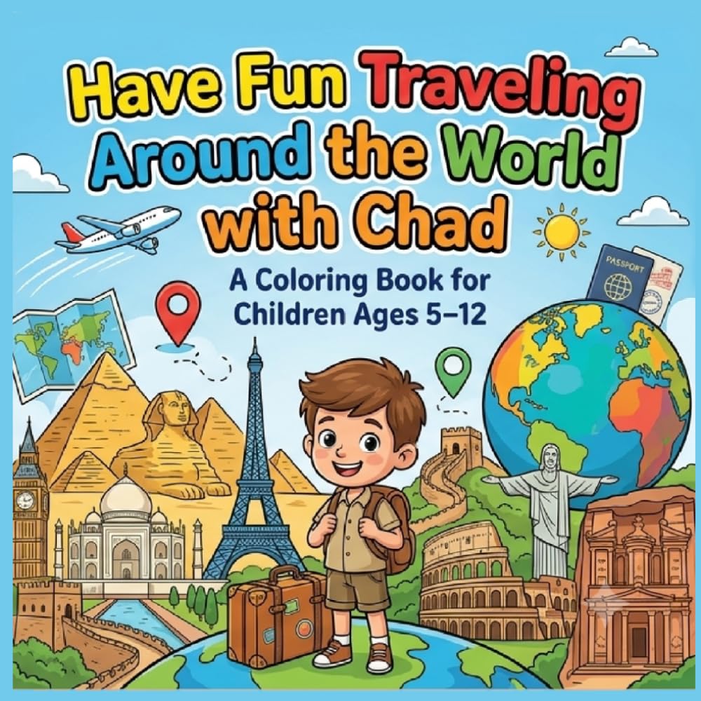 Have Fun Traveling Around World with Chad: A Fun Educational Coloring Book for Kids Ages 5–12 | Explore Amazing Countries, Famous Landmarks, Cultures, and Traditions Through Coloring