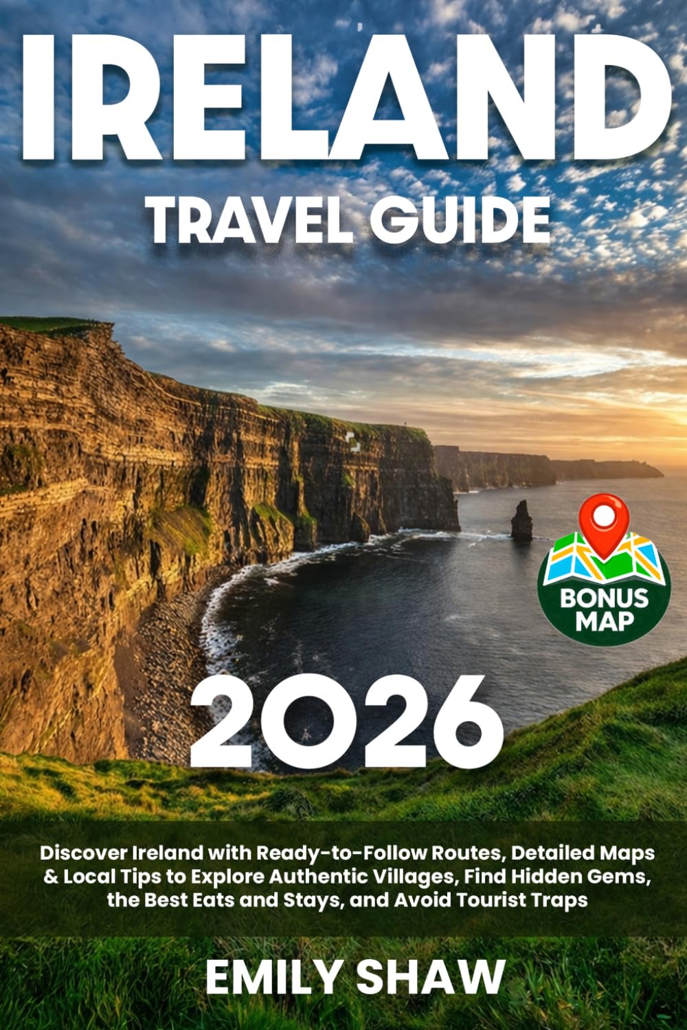 Ireland Travel Guide: Discover Ireland with Ready-to-Follow Routes, Detailed Maps & Local Tips to Explore Authentic Villages, Find Hidden Gems, the Best Eats and Stays, and Avoid Tourist Traps