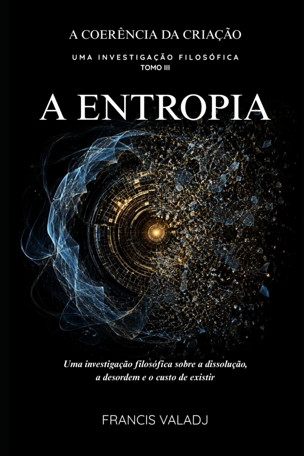 A ENTROPIA: Uma investigação filosófica sobre a dissolução, a desordem e o custo de existir: 3 (A COERÊNCIA DA CRIAÇÃO)