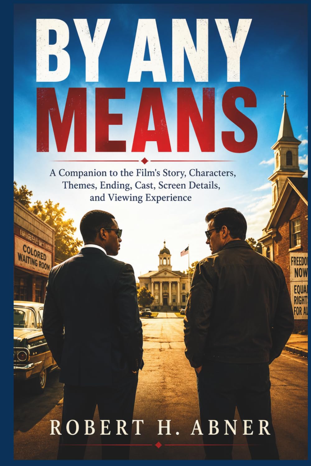 BY ANY MEANS: A Companion to the Film's Story, Characters, Themes, Ending, Cast, Screen Details, and Viewing Experience