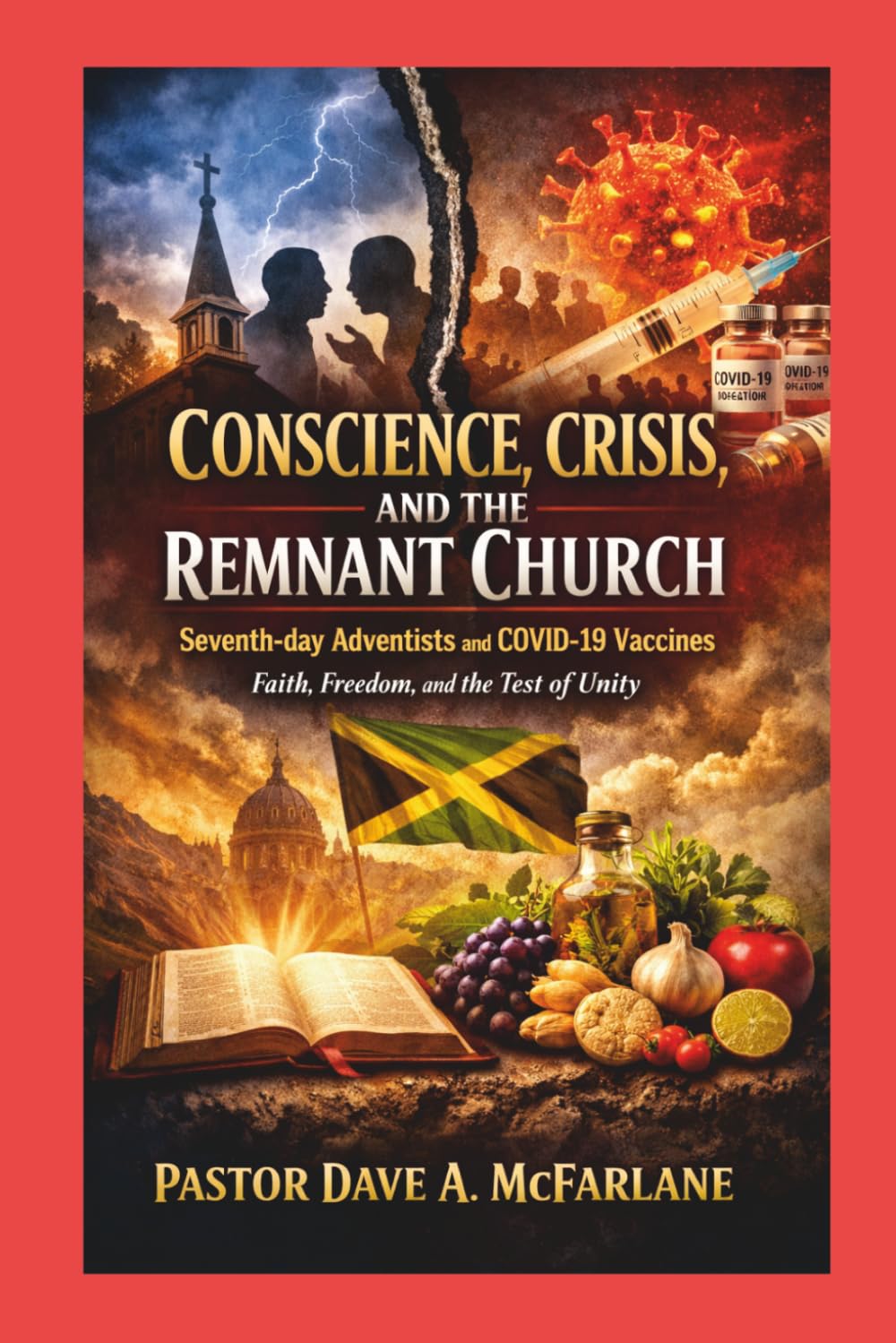 Conscience, Crisis and the Remnant Church: Seventh Day Adventists and Covid 19 Vaccines - Faith, Freedom and the Test of Unity (Inspirational Written Works By Dave A. McFarlane)