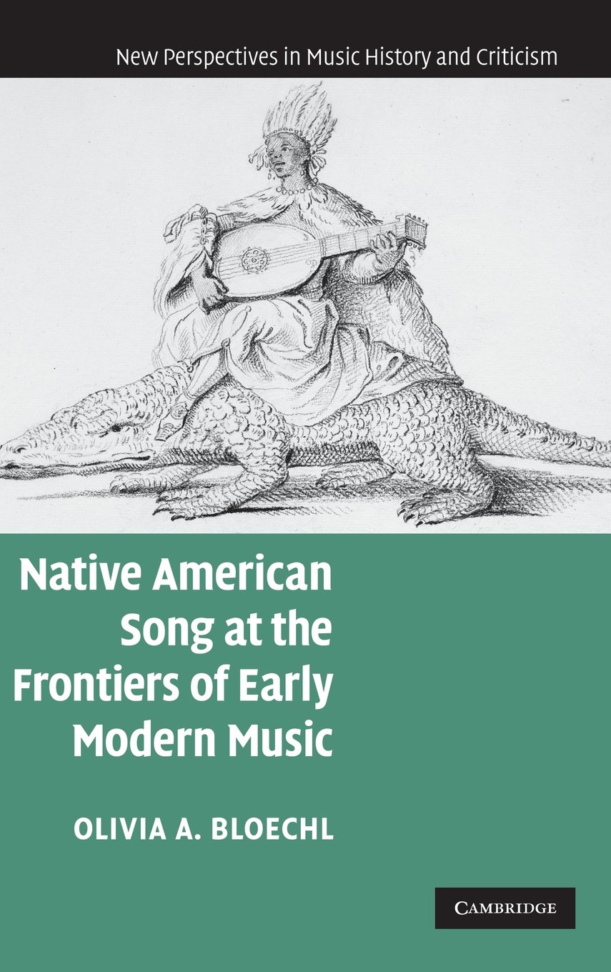 Native American Song at the Frontiers of Early Modern Music (New Perspectives in Music History and Criticism, Series Number 17)      1st Edition