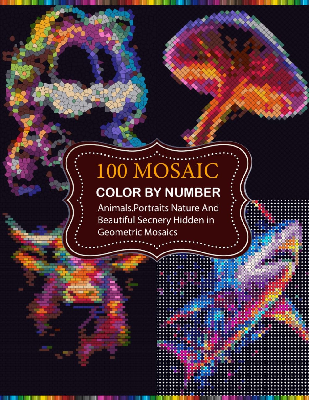 100 Mosaic Color By Number: Hidden Animals, Portraits & Scenic Masterpieces in Beautiful Geometric Mosaics With New 4 Shapes