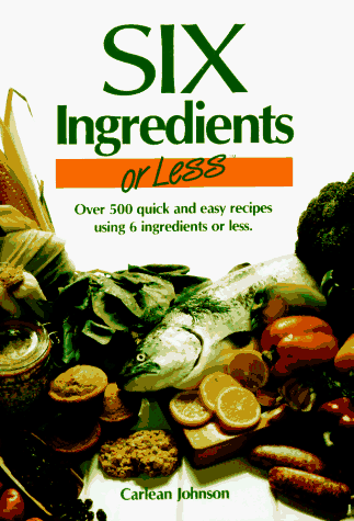Six Ingredients or Less: Over 500 Quick and Easy Recipes Using 6 Ingredients or Less