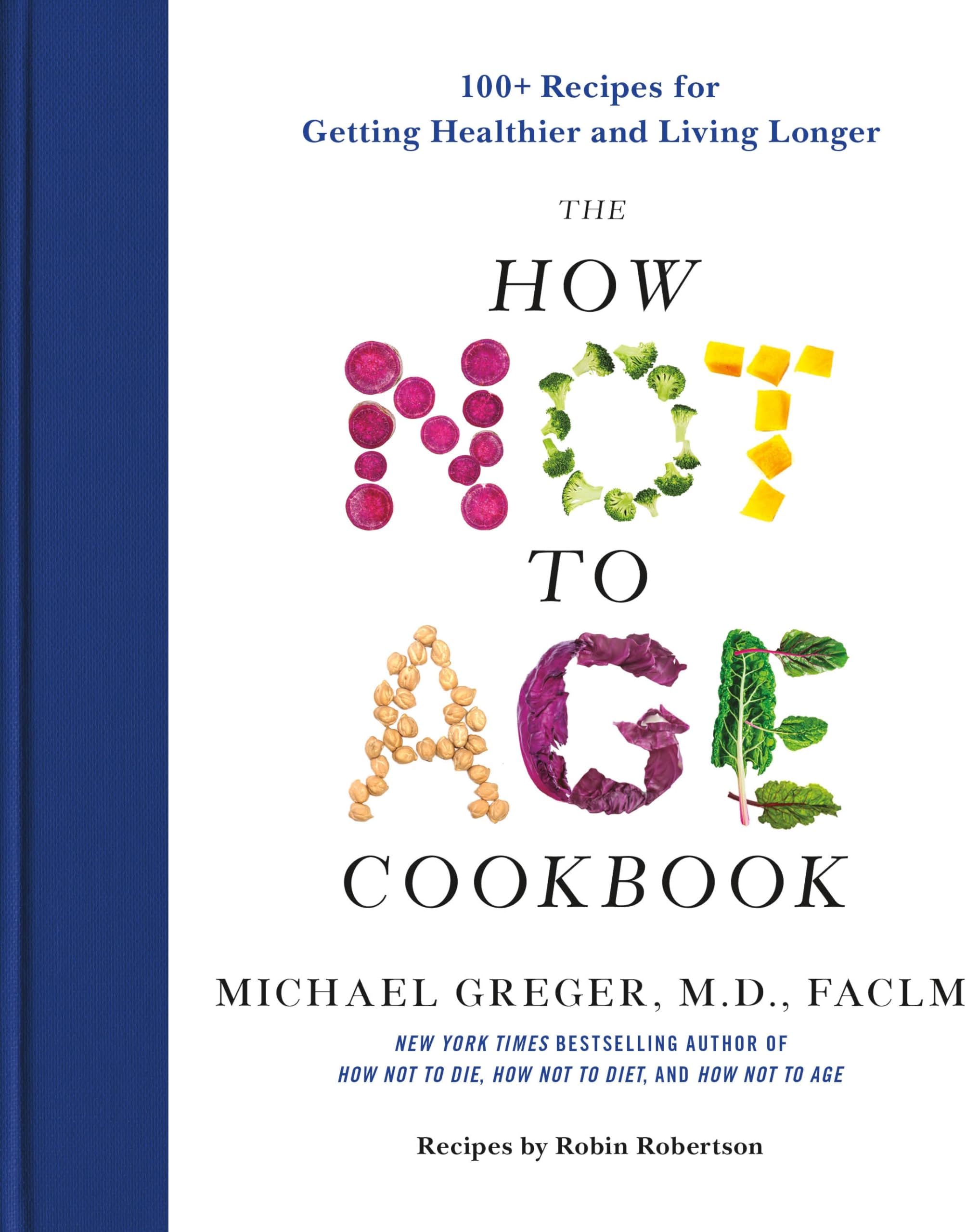 The How Not to Age Cookbook: 100+ Recipes for Getting Healthier and Living Longer
