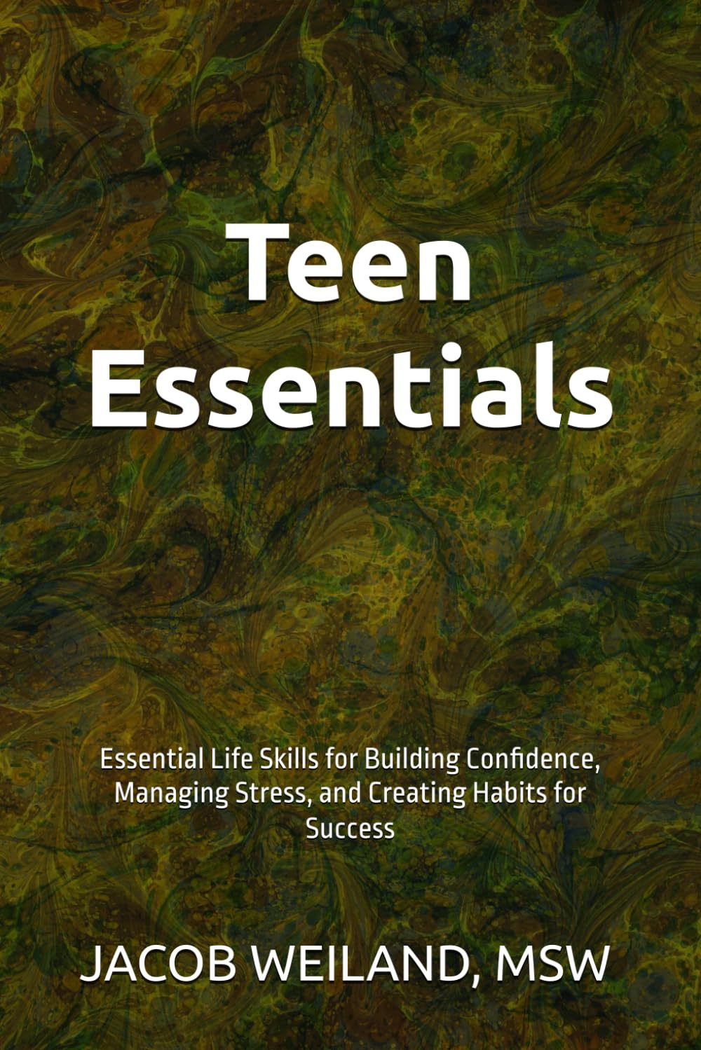 Teen Essentials: Essential Life Skills for Building Confidence, Managing Stress, and Creating Habits for Success