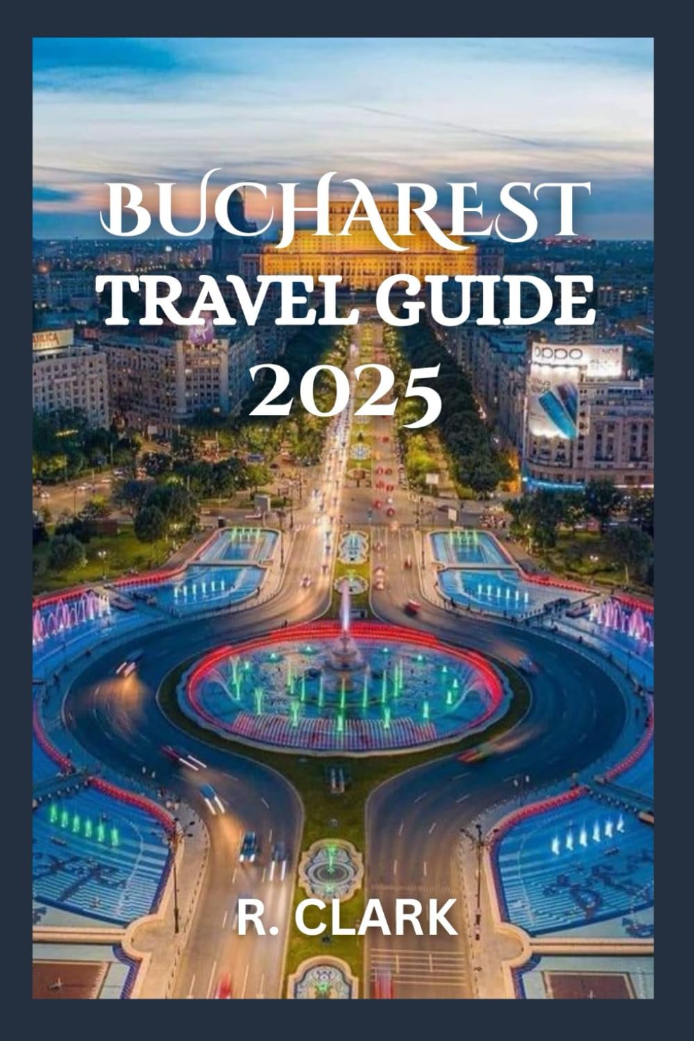 BUCHAREST TRAVEL GUIDE 2025: "Essential Tips, Local Insights, and Practical Advice for a Smooth and Memorable Journey"
