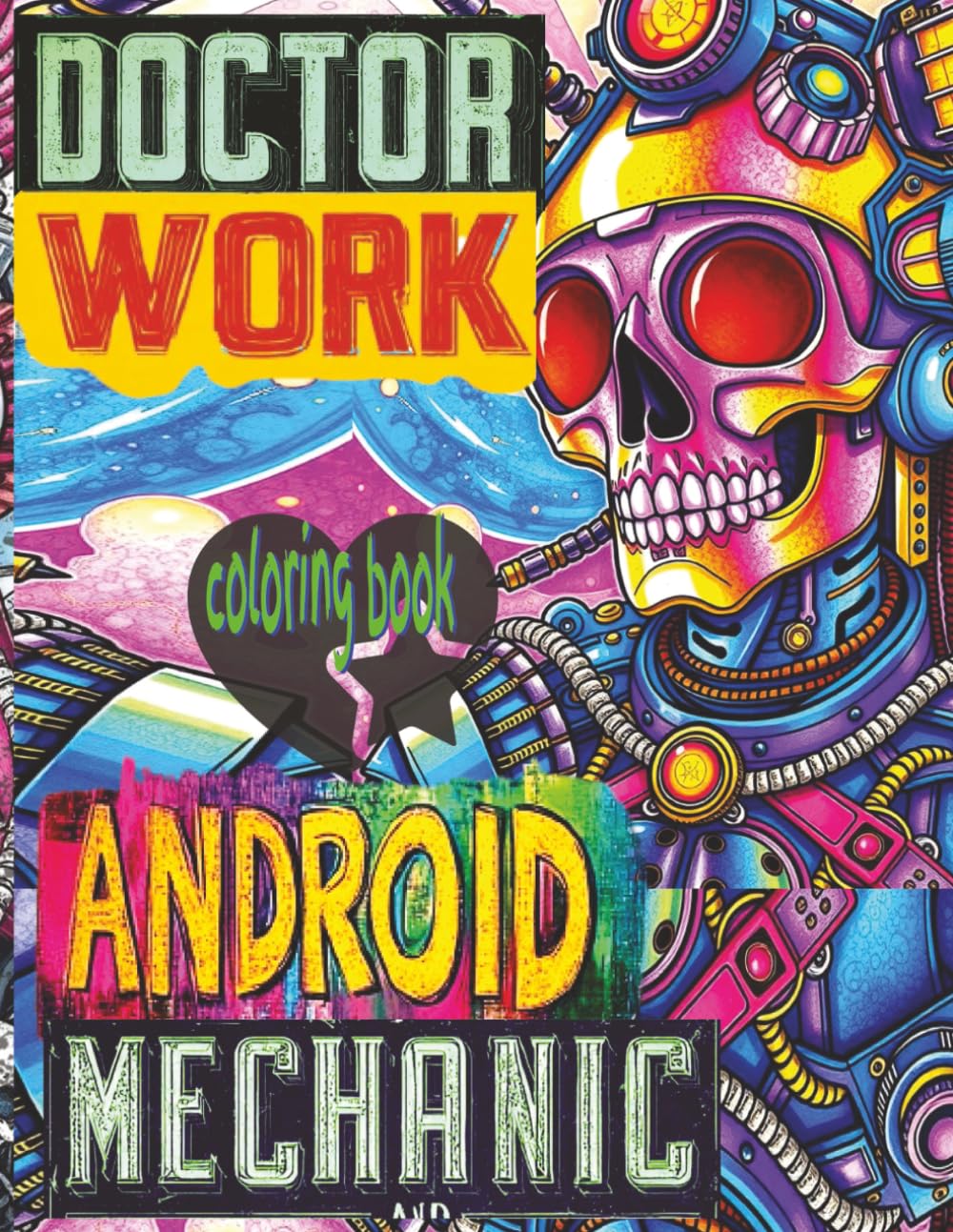 DOCTOR WORK ANDROID MECHANIC Coloring Book: 52 Full Pages Of Robot Patients Waiting For Color Application By Youthful Elderly, Teens, Adults, And Mature Kids