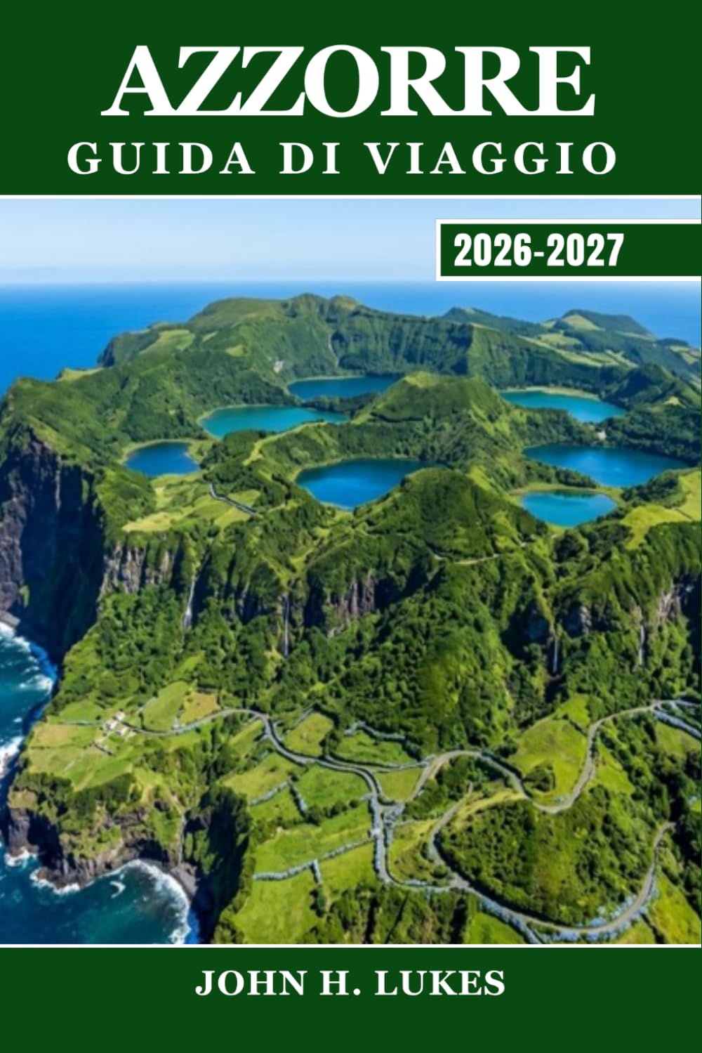 AZZORRE GUIDA DI VIAGGIO 2026-2027: Esplora le isole atlantiche del Portogallo: osservazione delle balene e laghi dei crateri attraverso São Miguel, ... Flores e tutte e nove le isole vulcaniche