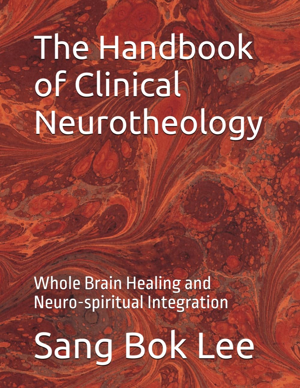 The Handbook of Clinical Neurotheology: Whole Brain Healing and Neuro-spiritual Integration (Dr. Paul Sang Bok Lee's Transforming Study Methods: A Neuro-Spiritual Empowerment)
