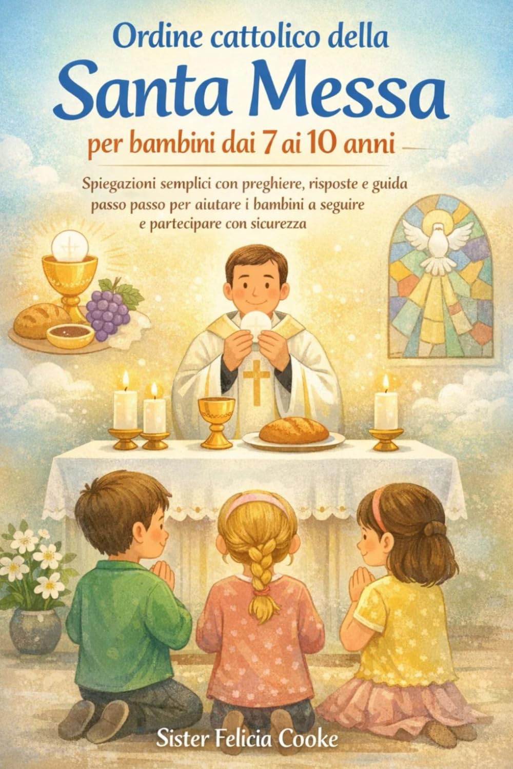 Ordine cattolico della Santa Messa per bambini dai 7 ai 10 anni: Spiegazioni semplici con preghiere, risposte e guida passo passo per aiutare i bambini a seguire e partecipare con sicurezza