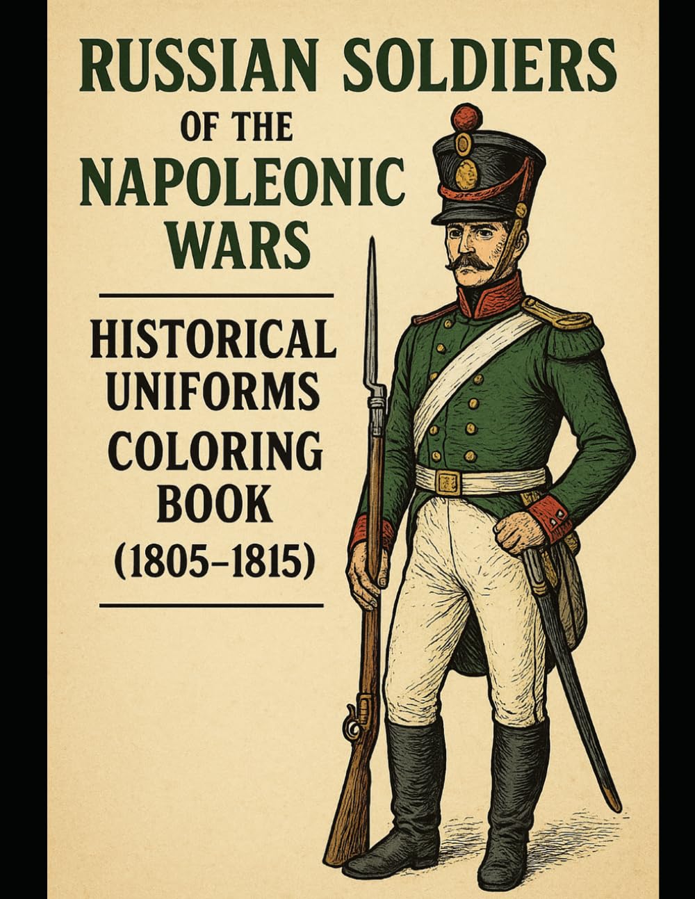 Russian Soldiers of the Napoleonic Wars: Historical Uniforms Coloring Book (1805–1815): Line Art of Infantry, Cavalry, Artillery & Guard Units (Historical Warriors Coloring Book Series)