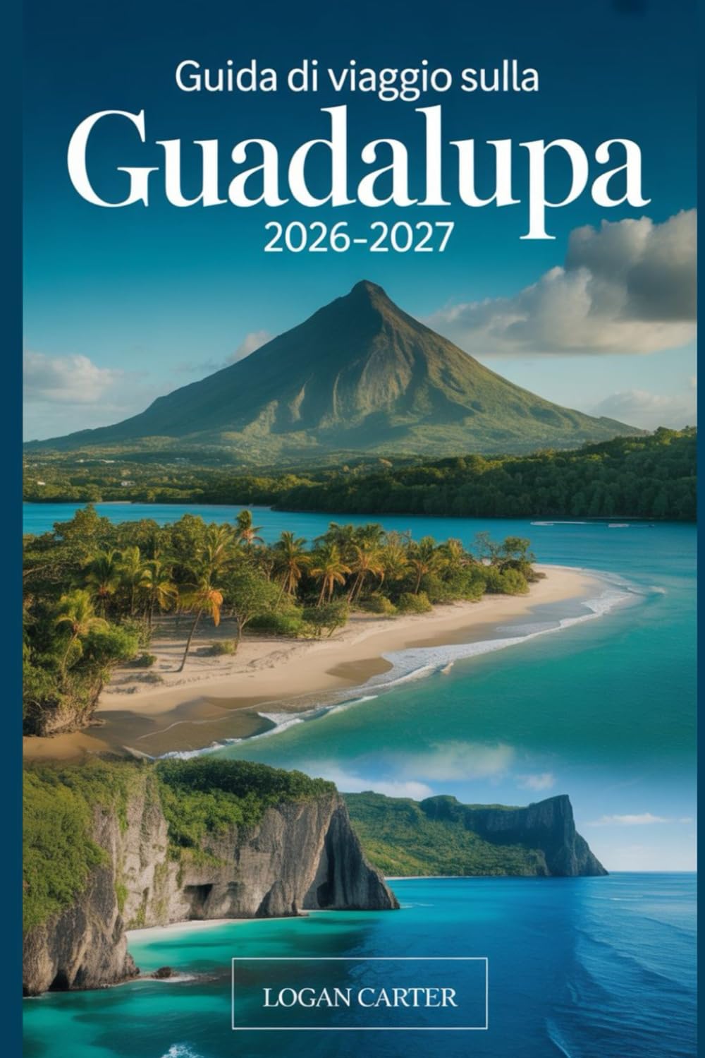 Guida di Viaggio sulla Guadalupa 2026–2027: Una guida pratica per visitatori alla prima esperienza di Basse-Terre e Grande-Terre, che copre il vulcano ... cascate di Carbet, la Pointe des Châteaux...