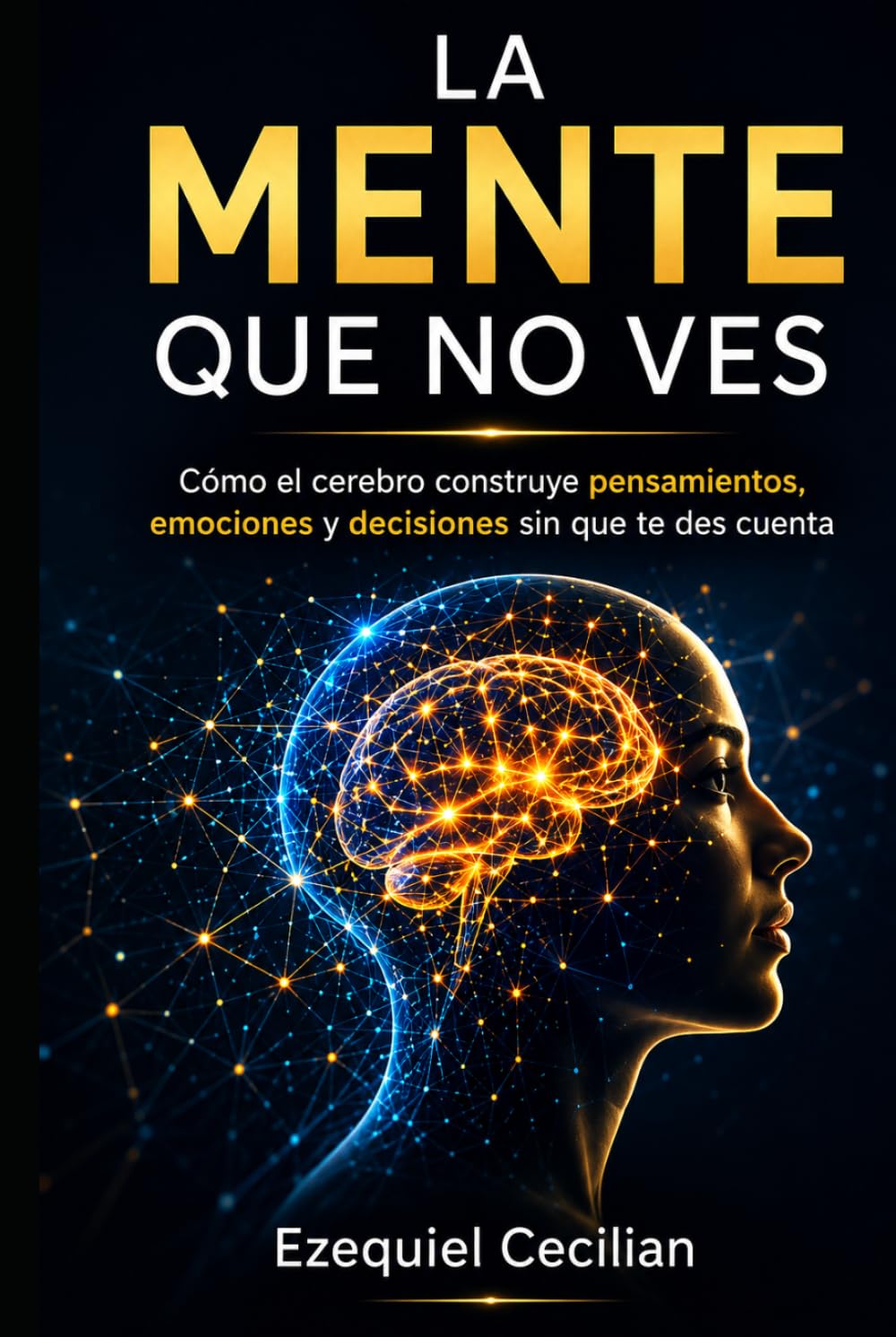 LA MENTE QUE NO VES: Cómo el cerebro construye pensamientos, emociones y decisiones sin que te des cuenta
