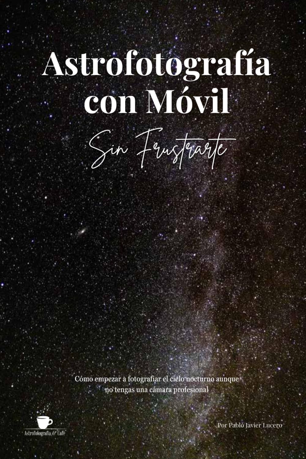 Astrofotografía con Móvil sin frustrarte: Guía práctica para fotografiar la Luna, las estrellas y la Vía Láctea con tu teléfono móvil