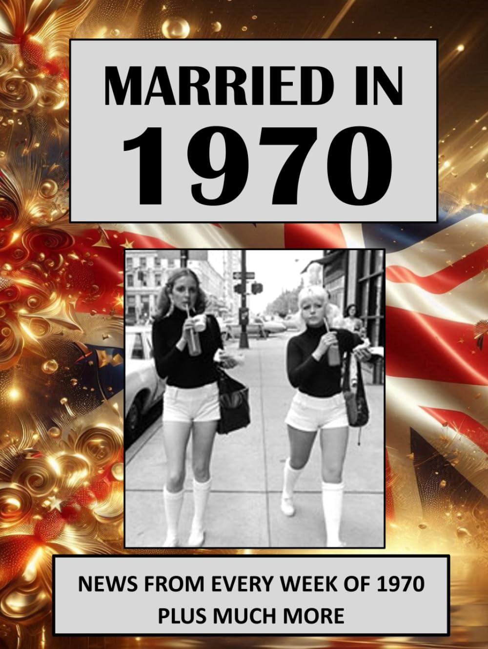Married in 1970: A Wedding Anniversary Gift Book For Men And Women. UK and World News From Every Week Of 1970 (The Year You Were Married)