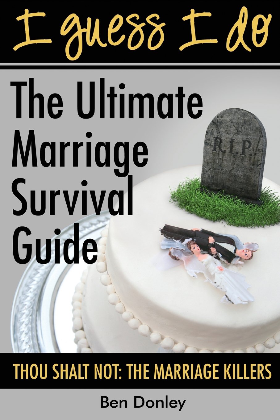 I Guess I Do: The Ultimate Marriage Survival Guide: Thou Shalt Not: The Marriage Killers: 3