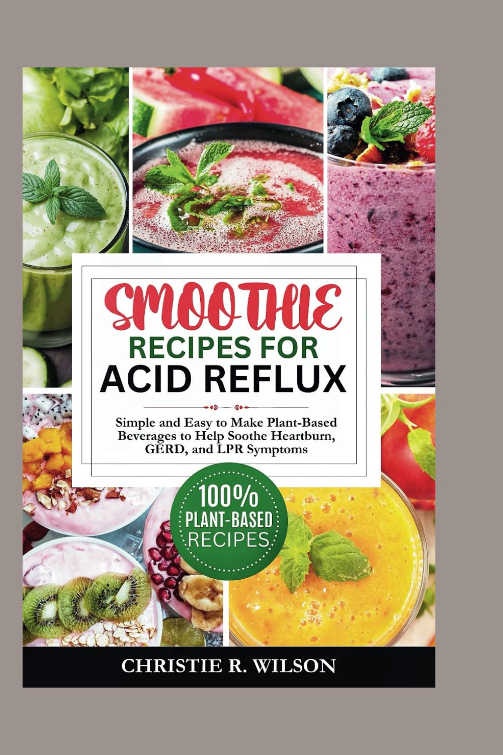 Smoothie Recipes for Acid Reflux: Simple and Easy to Make Plant-Based Beverages to Help Soothe Heartburn, GERD, and LPR Symptoms (Soothing Flavors)