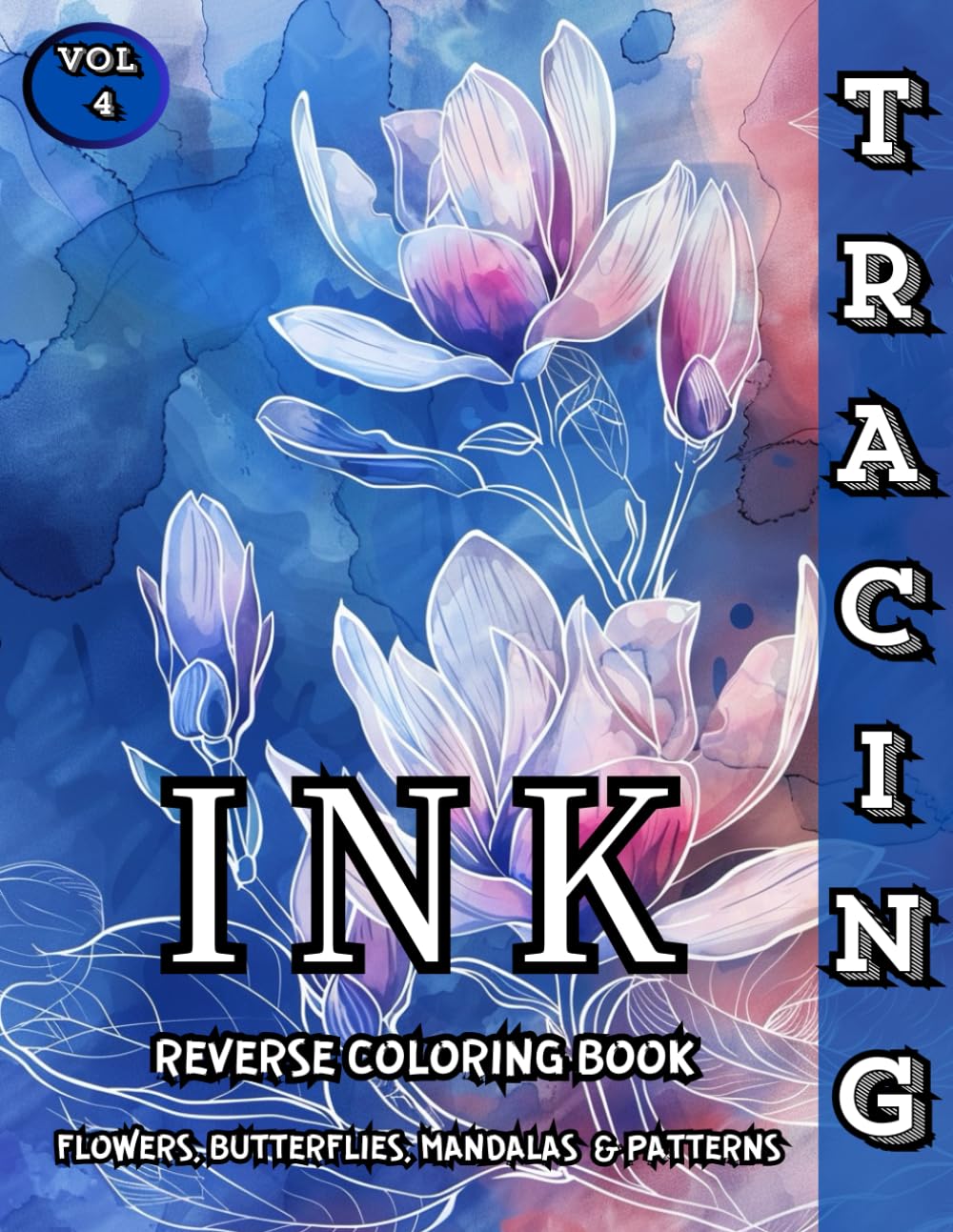 Ink Tracing Reverse Coloring Book Flowers, Butterflies, Mandalas & Patterns: Trace and Relax with Beautiful Reverse Coloring Designs for Mindful Creativity and Stress Relief – Vol. 4