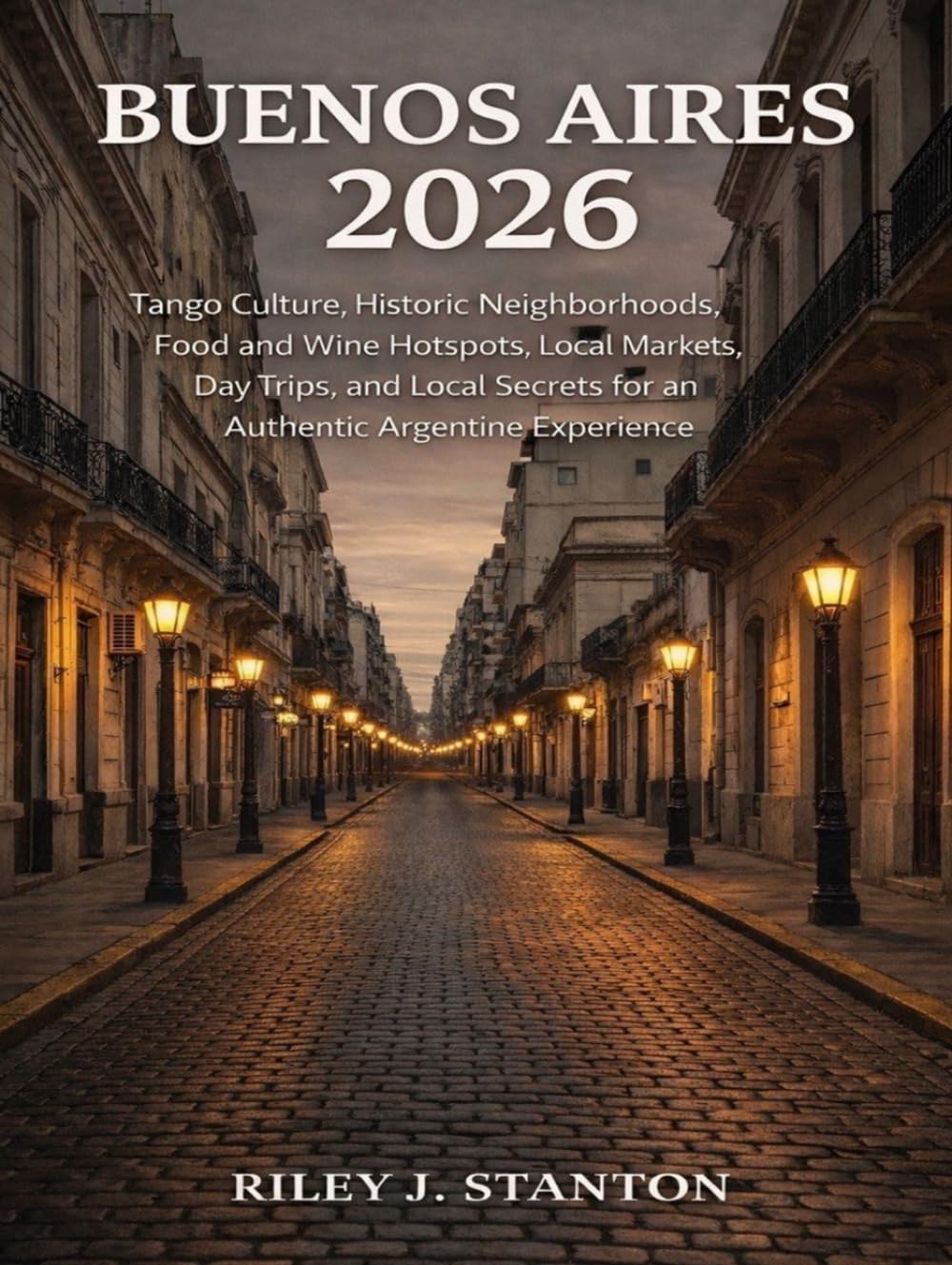 Buenos Aires 2026: Tango Culture, Historic Neighborhoods, Food and Wine Hotspots, Local Markets, Day Trips, and Local Secrets for an Authentic Argentine Experience