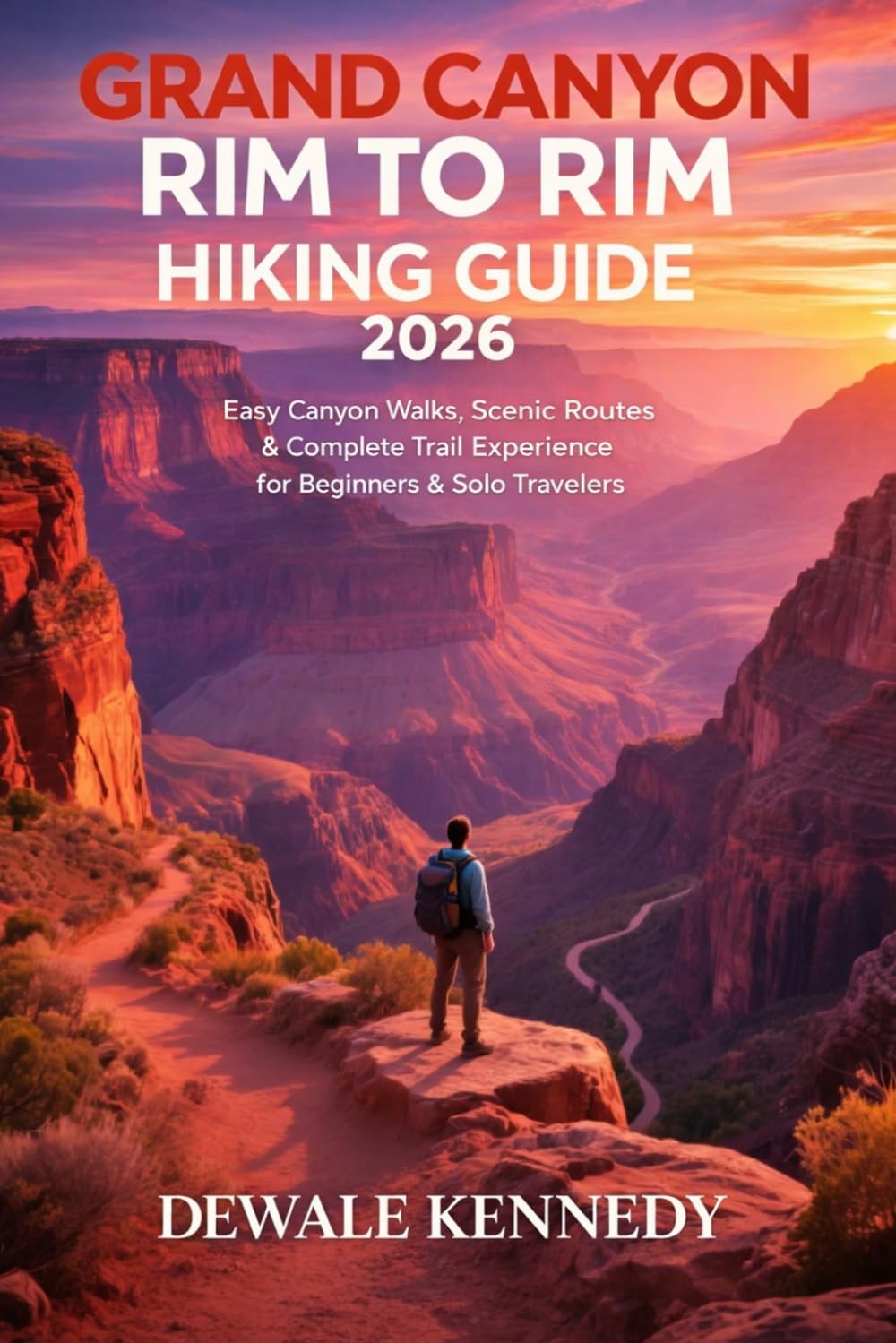 GRAND CANYON RIM TO RIM HIKING GUIDE 2026: Easy Canyon Walk, Scenic Routes & Complete Trail Experience for Beginners and Solo Travelers (THE EXPLORER'S TRAIL GUIDE SERIES)