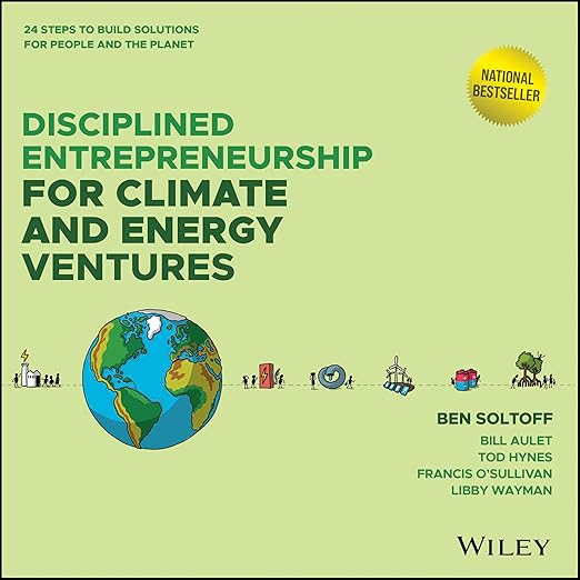 Disciplined Entrepreneurship for Climate and Energy Ventures: 24 Steps to Build Solutions for People and the Planet - Ben Soltoff