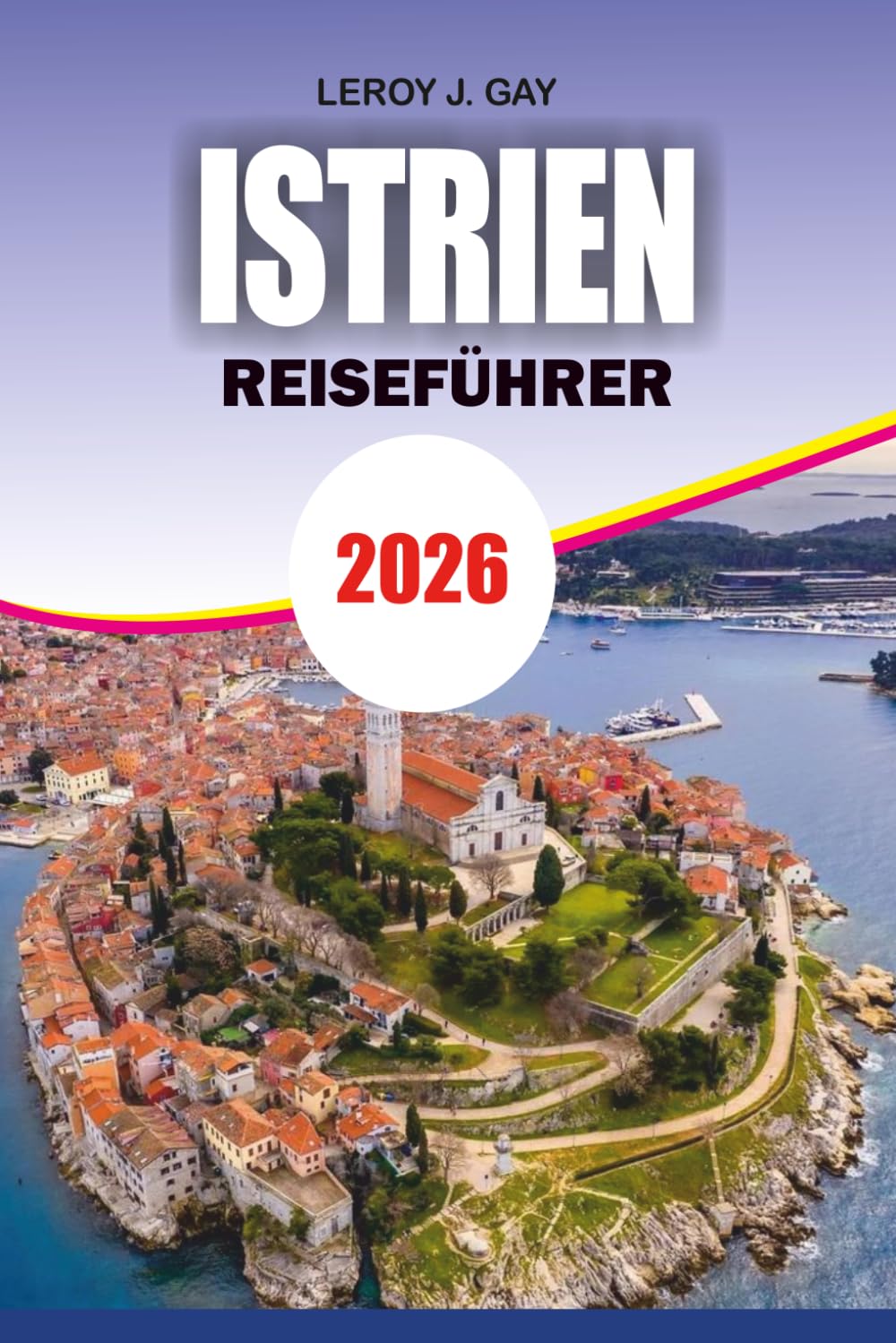ISTRIEN Reiseführer 2026: Sehenswürdigkeiten, Strände, Hügelstädte, Trüffel-Erlebnisse und stressfreie Reiseplanung in Kroatien