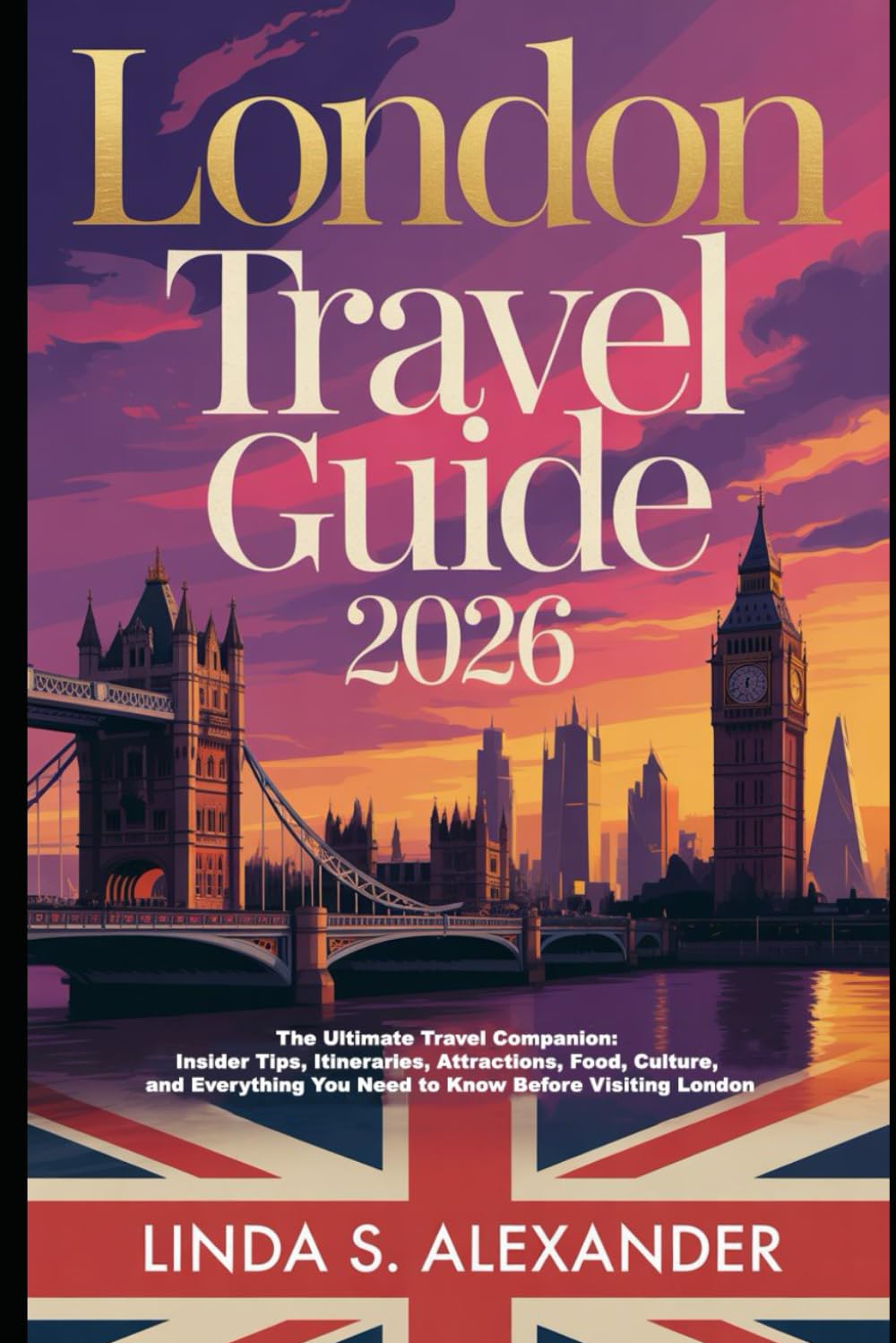 London Travel Guide 2026: The Ultimate Travel Companion: Insider Tips, Itineraries, Attractions, Food, Culture, and Everything You Need to Know Before Visiting London