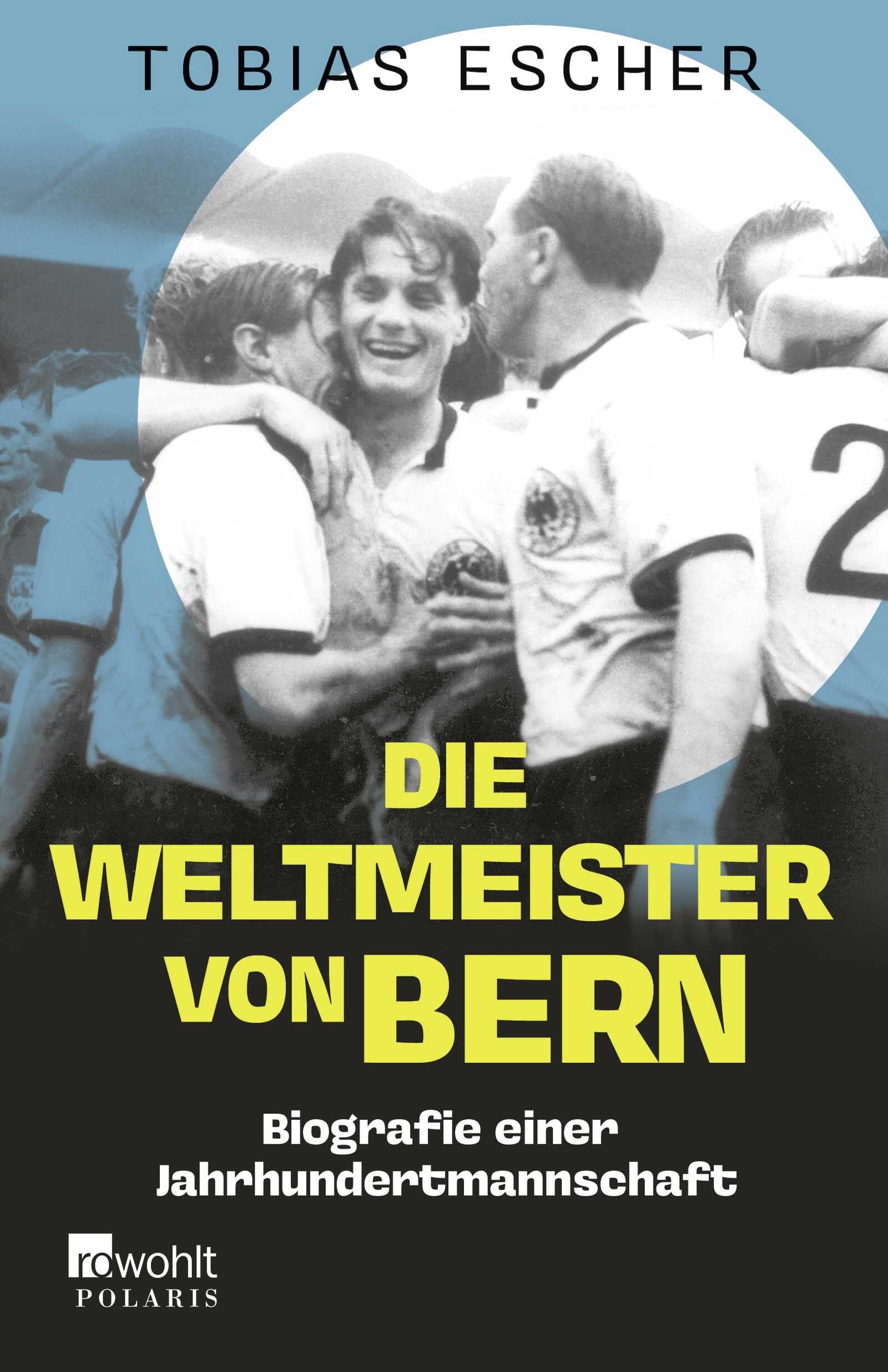 Die Weltmeister von Bern: Biografie einer Jahrhundertmannschaft