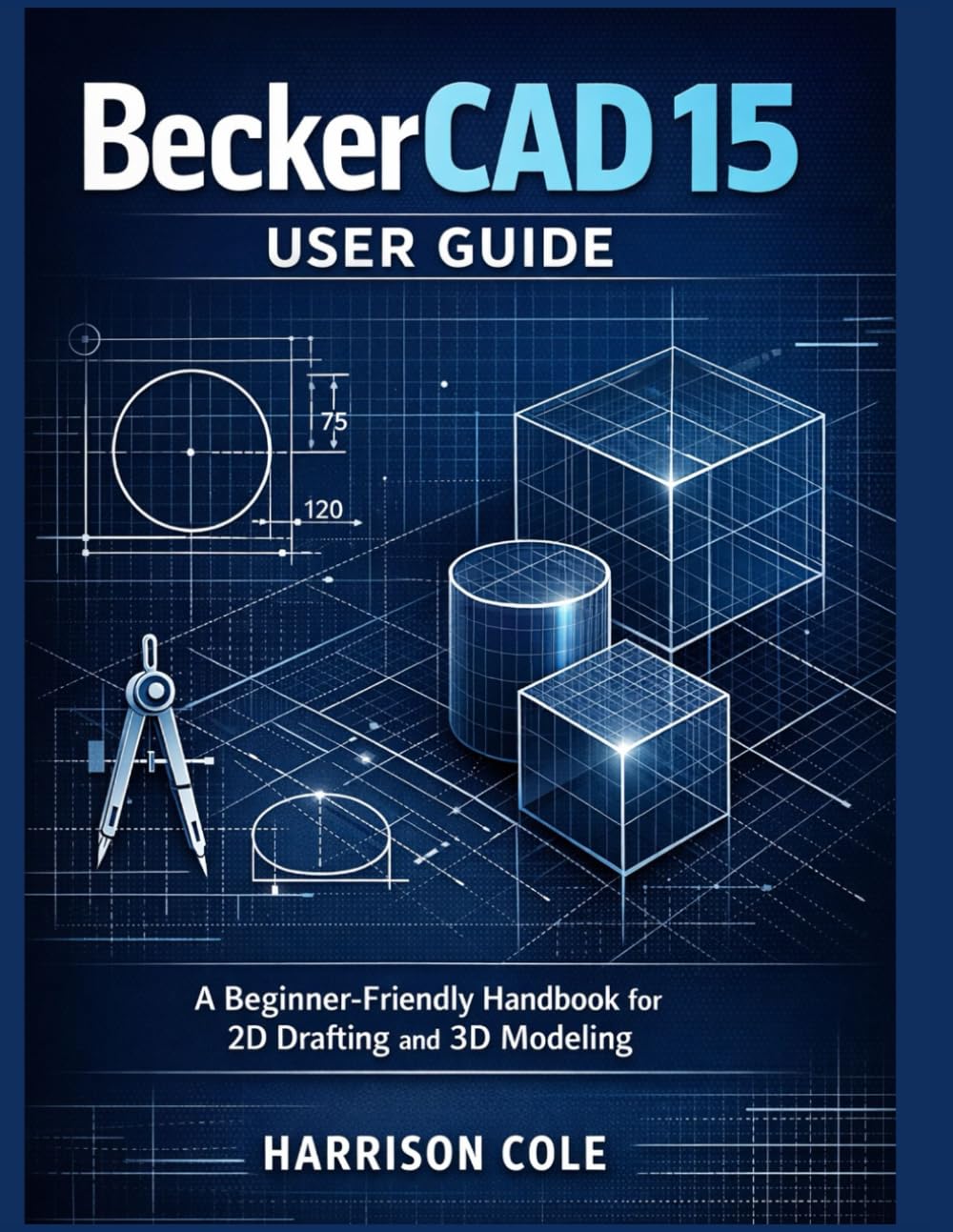 BeckerCAD 15 User Guide: A Beginner-Friendly Handbook for 2D Drafting and 3D Modeling