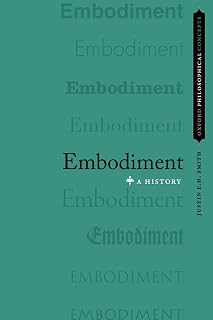 Embodiment: A History (Oxford Philosophical Concepts)