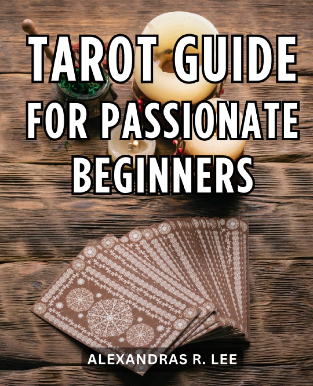 Tarot Guide For Passionate Beginners A Guide to Tarot Card Reading
