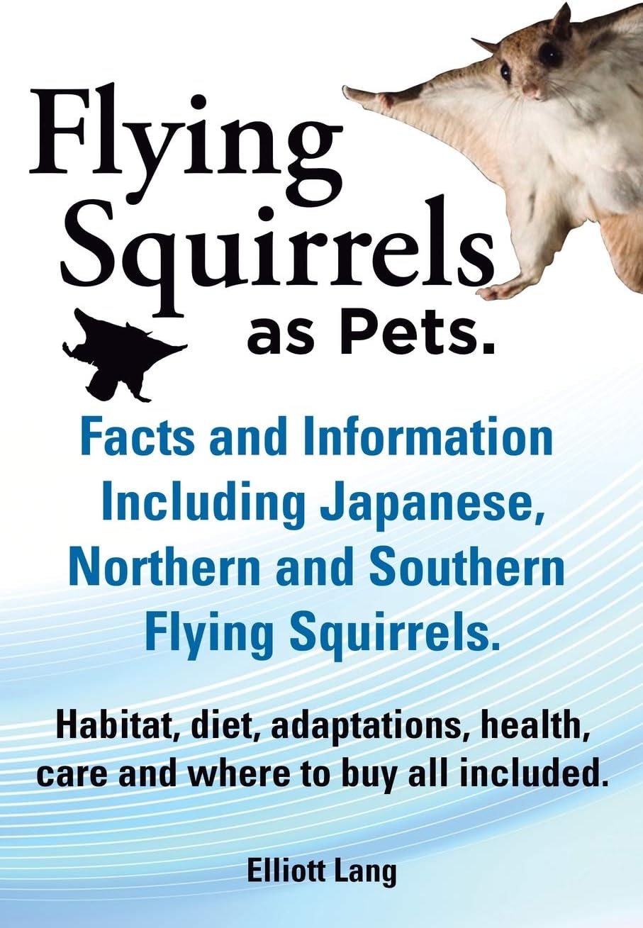 Flying Squirrels as Pets. Facts and Information. Including Japanese, Northern and Southern Flying Squirrels. Habitat, Diet, Adaptations, Health, Care and Where to Buy All Included.