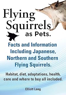 Flying Squirrels as Pets. Facts and Information. Including Japanese, Northern and Southern Flying Squirrels. Habitat, Diet, Adaptations, Health, Care