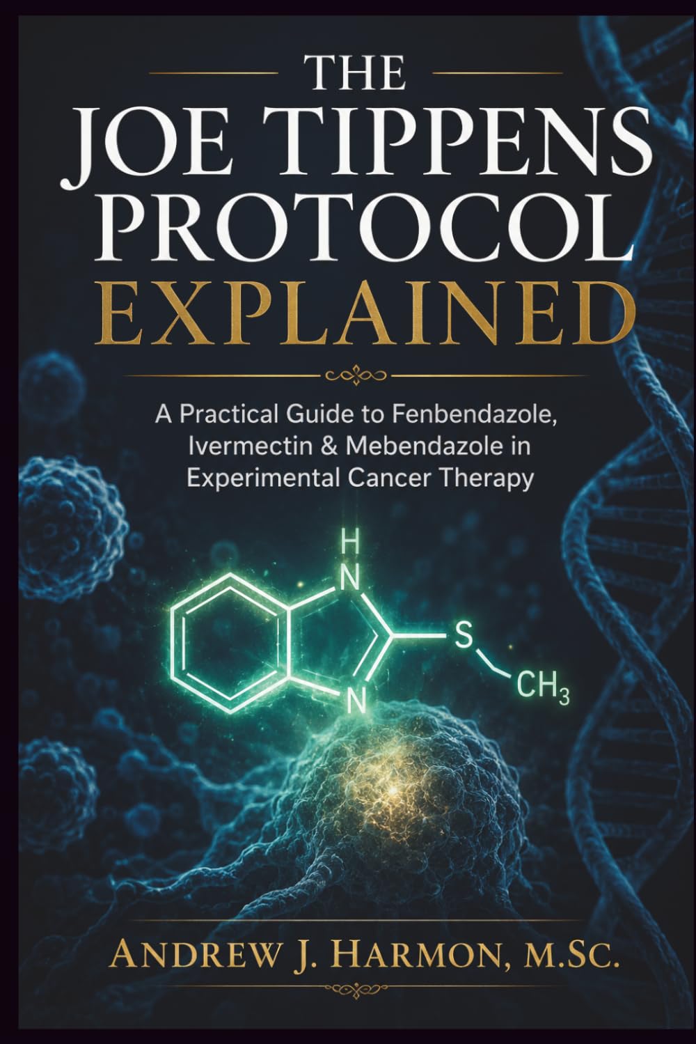 THE JOE TIPPENS PROTOCOL EXPLAINED: A Practical Guide to Fenbendazole, Ivermectin & Mebendazole in Experimental Cancer Therapy