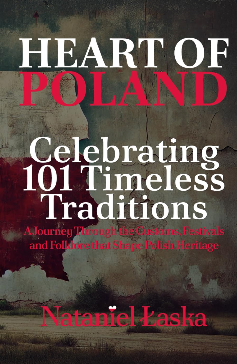 Heart of Poland: Celebrating 101 Timeless Traditions: A Journey Through the Customs, Festivals, and Folklore That Shape Polish Heritage