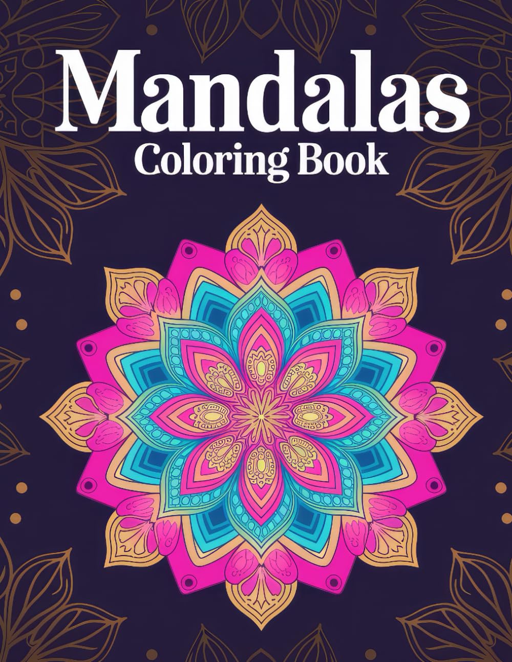 Mandalas Adult Coloring Book: Enjoy the Quiet Joy of Artistic Expression While Enhancing Mindfulness and Cultivating Inner Relaxation and Stress Relief