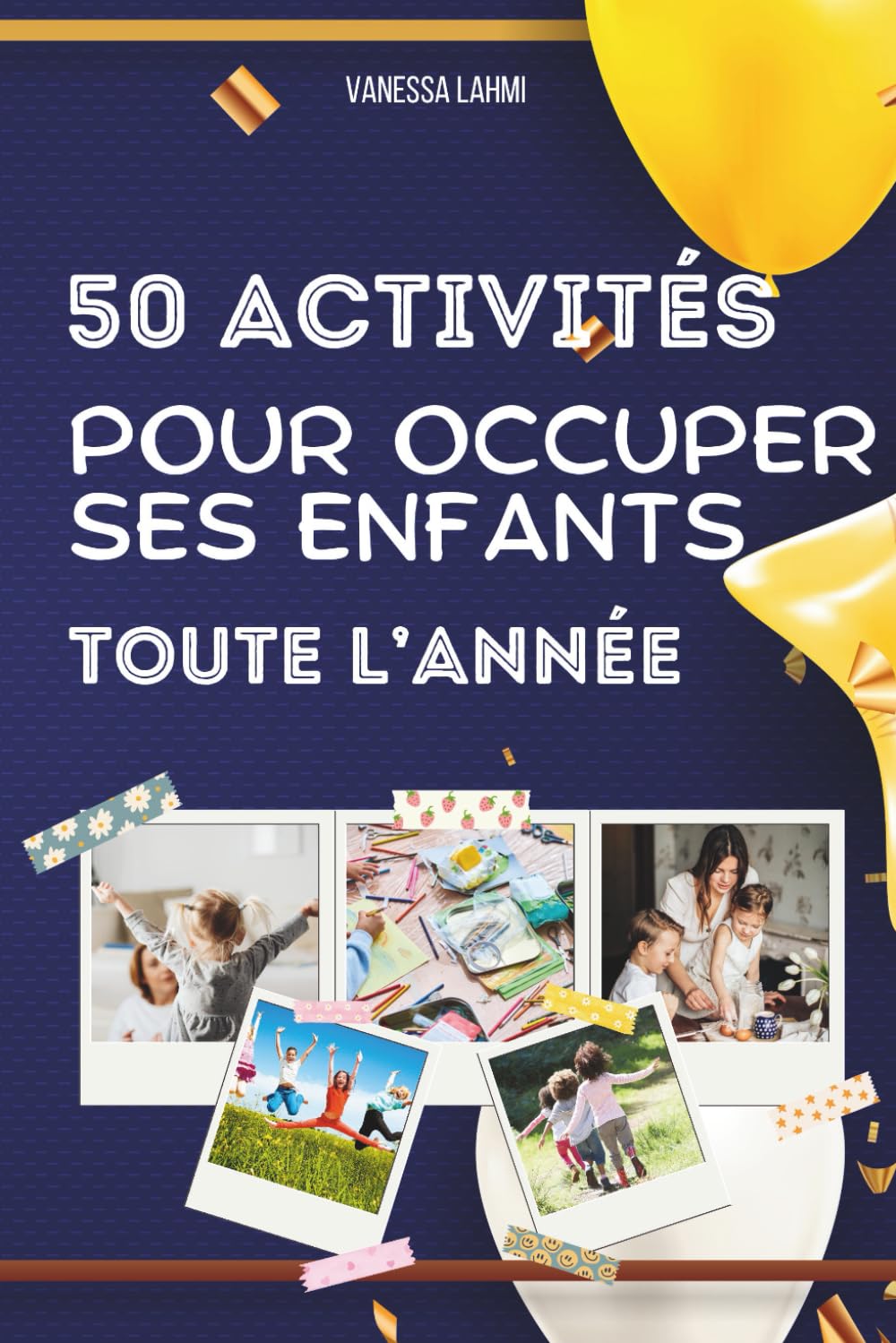 50 activités pour occuper ses enfants toute l’année: Cuisine, bricolages, sorties, jeux créatifs et idées simples pour des journées sereines avec vos enfants